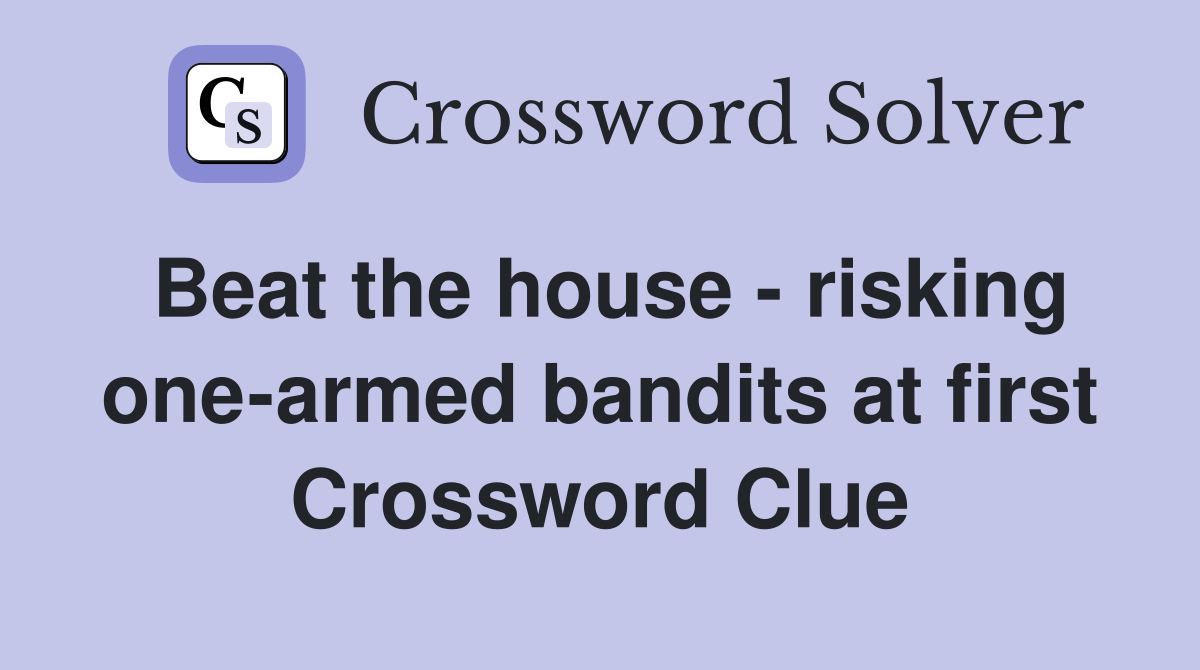 Beat the house - risking one-armed bandits at first Crossword Clue