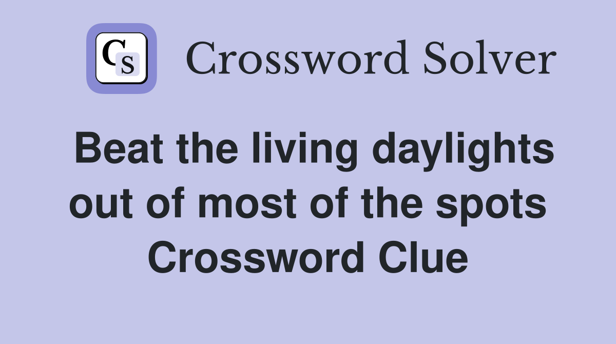 Beat the living daylights out of most of the spots Crossword Clue