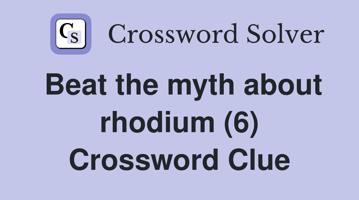 Beat the myth about rhodium (6) Crossword Clue