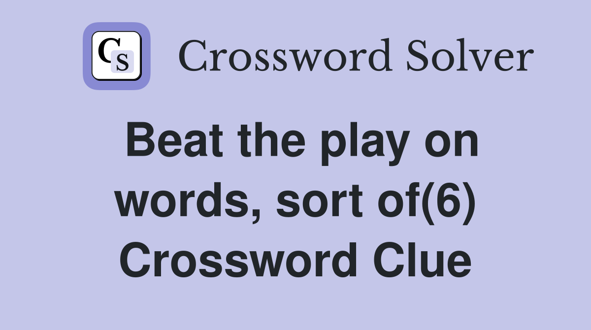 Beat the play on words, sort of(6) Crossword Clue