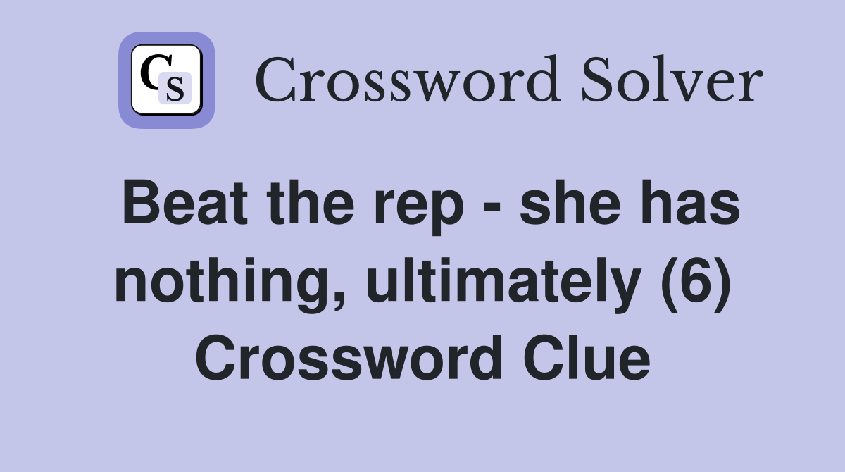 Beat the rep - she has nothing, ultimately (6) Crossword Clue