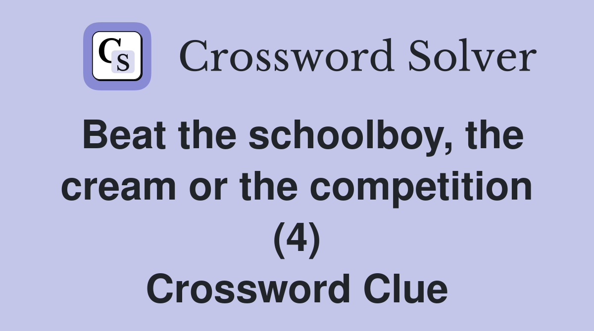 Beat the schoolboy, the cream or the competition (4) Crossword Clue