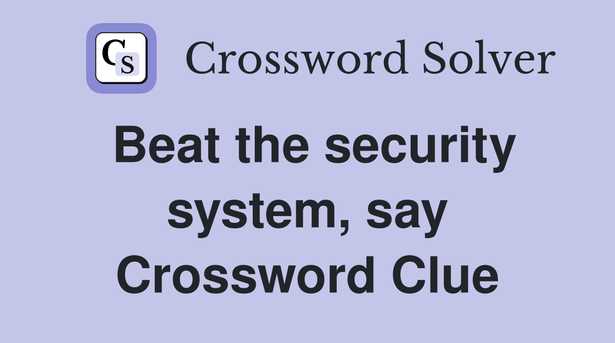 Beat the security system, say Crossword Clue