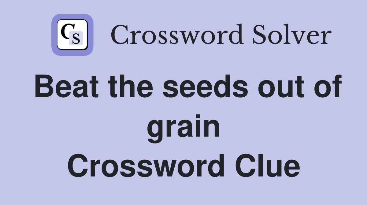 Beat the seeds out of grain Crossword Clue