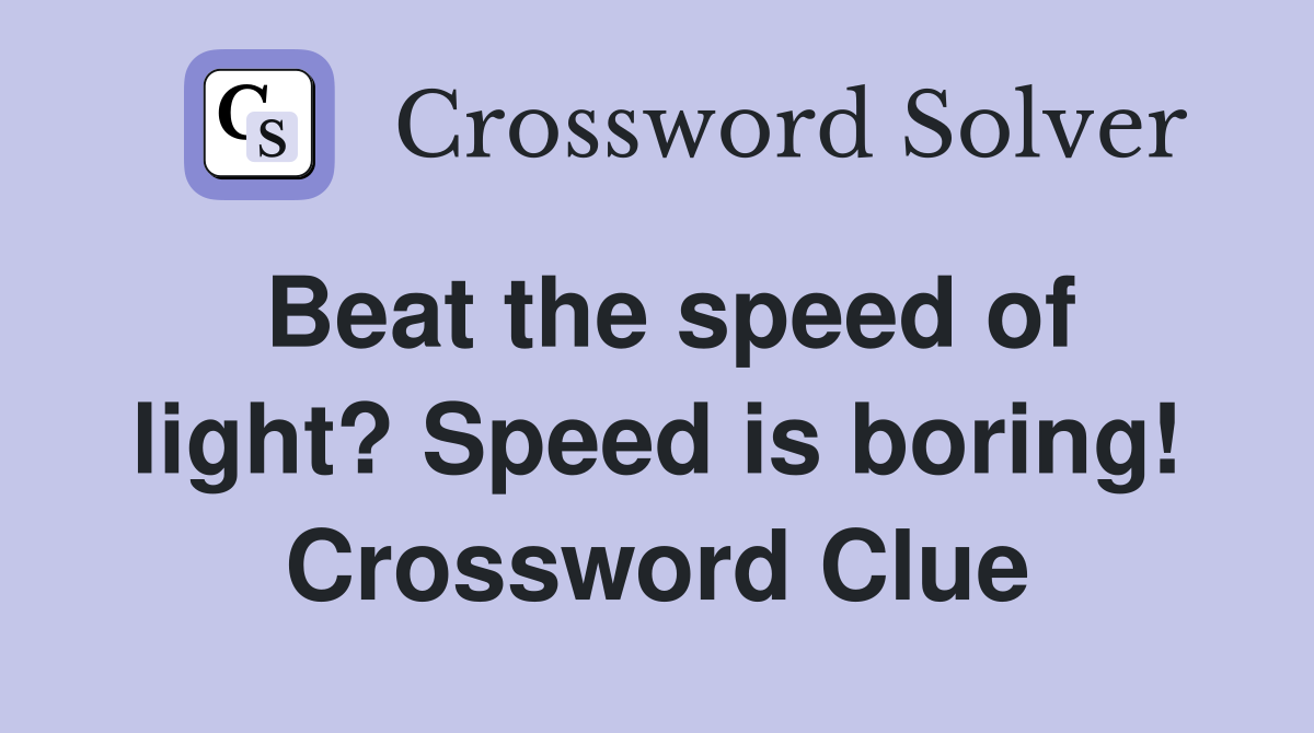 Beat the speed of light? Speed is boring! Crossword Clue