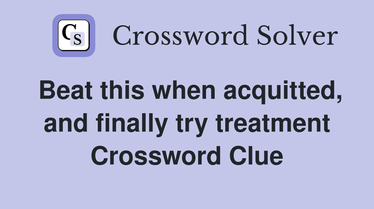 Beat this when acquitted, and finally try treatment Crossword Clue