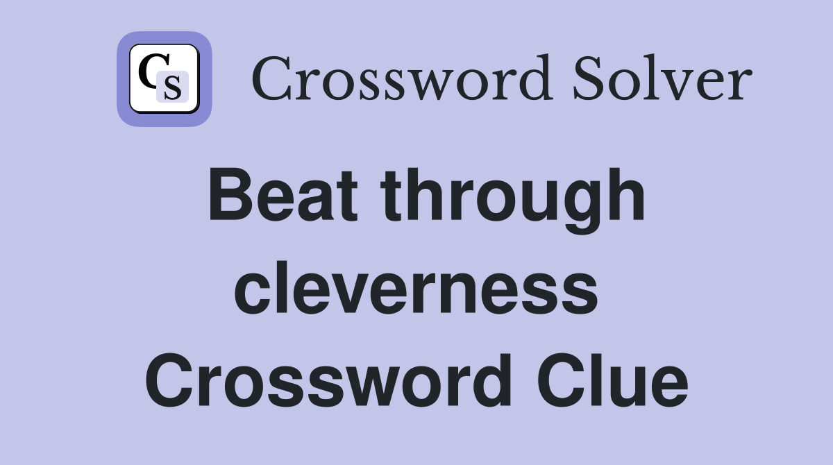 Beat through cleverness Crossword Clue