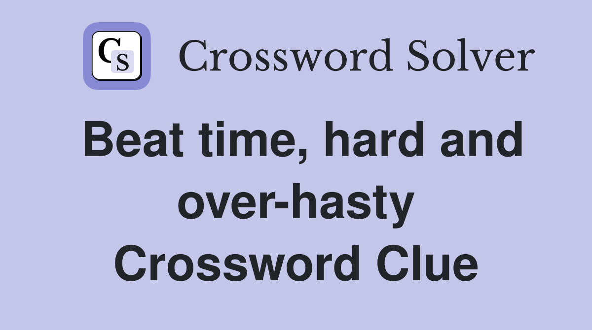 Beat time, hard and over-hasty Crossword Clue
