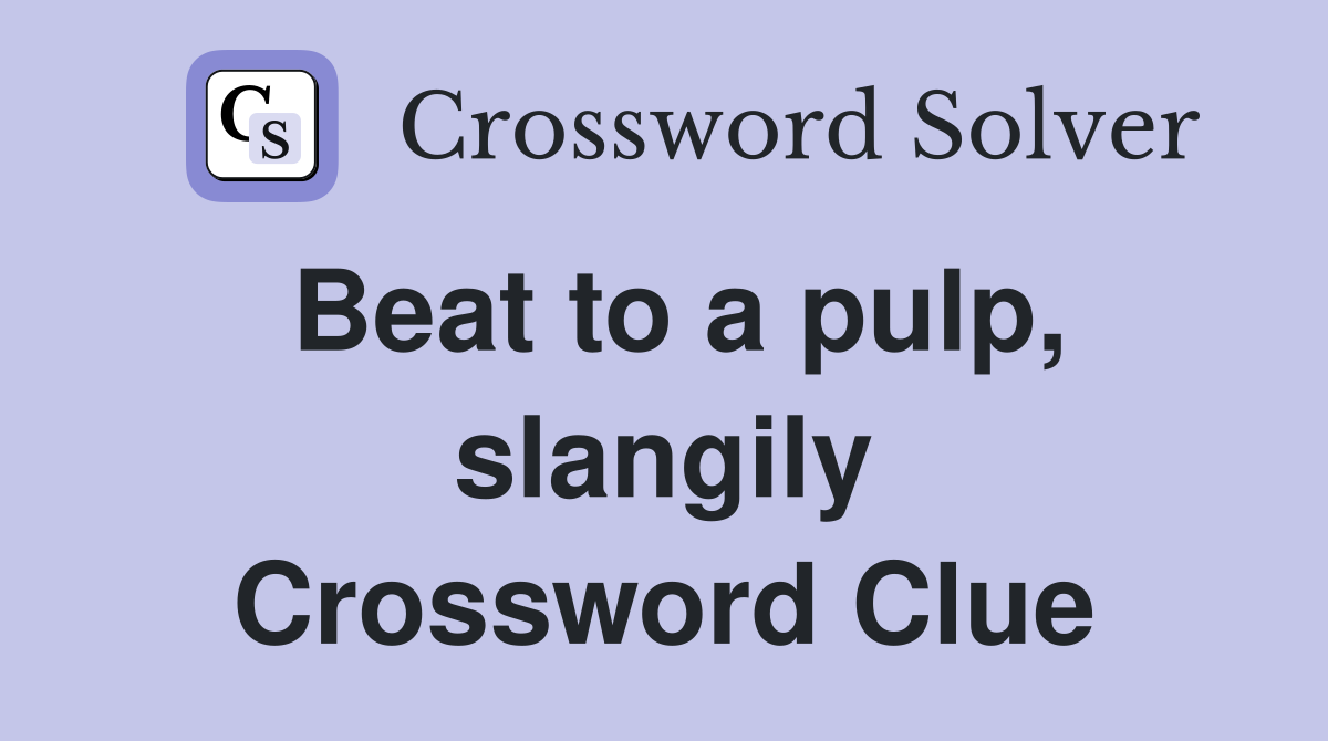 Beat to a pulp, slangily Crossword Clue