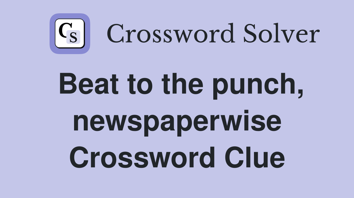 Beat to the punch, newspaperwise Crossword Clue