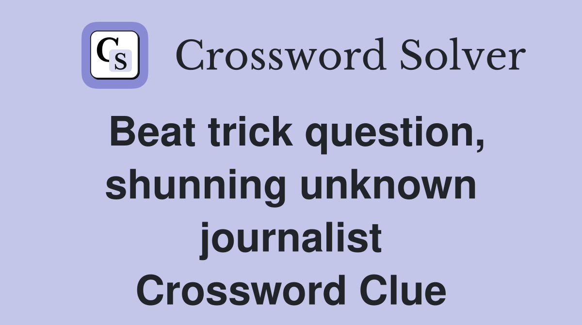 Beat trick question, shunning unknown journalist Crossword Clue