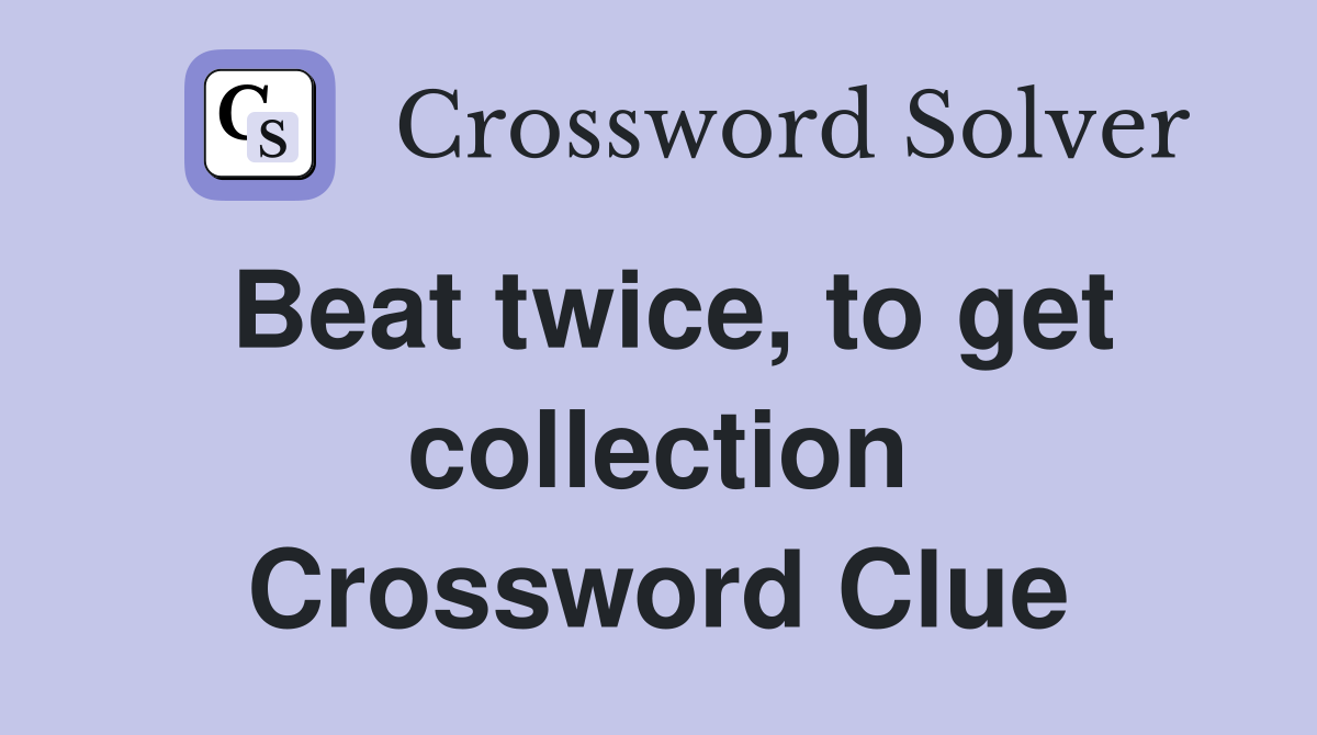 Beat twice, to get collection Crossword Clue