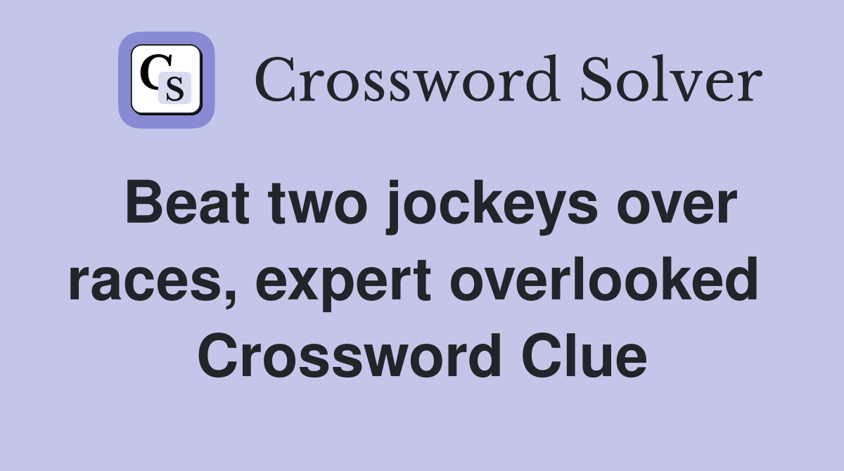 Beat two jockeys over races, expert overlooked  Crossword Clue