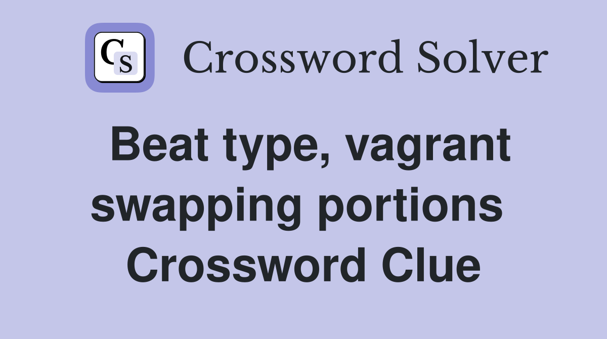 Beat type, vagrant swapping portions  Crossword Clue