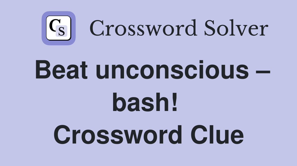 Beat unconscious – bash!  Crossword Clue