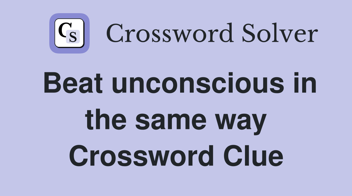 Beat unconscious in the same way Crossword Clue