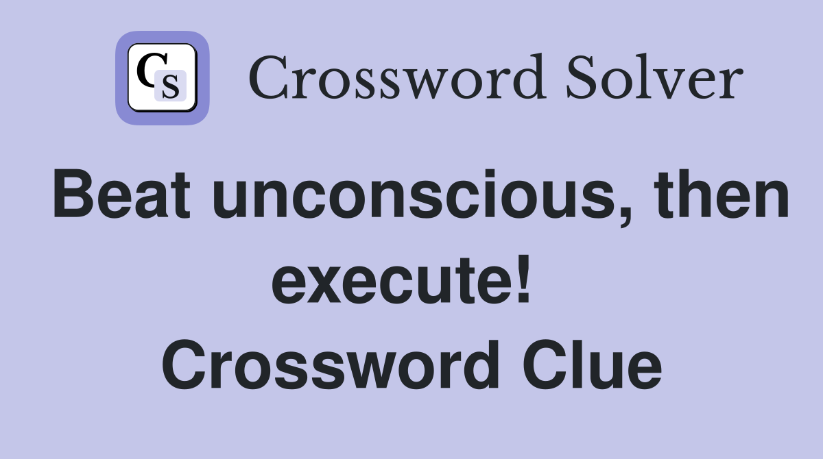 Beat unconscious, then execute!  Crossword Clue