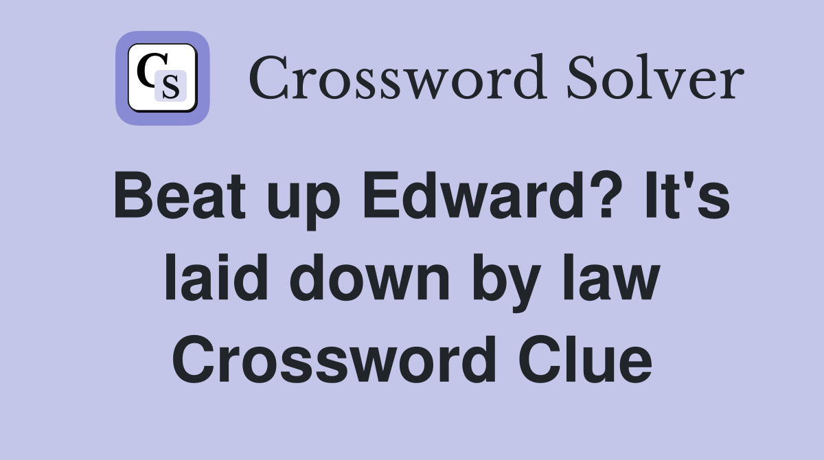 Beat up Edward? It's laid down by law Crossword Clue