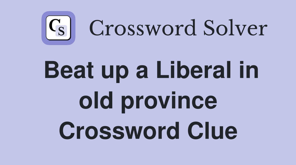 Beat up a Liberal in old province Crossword Clue