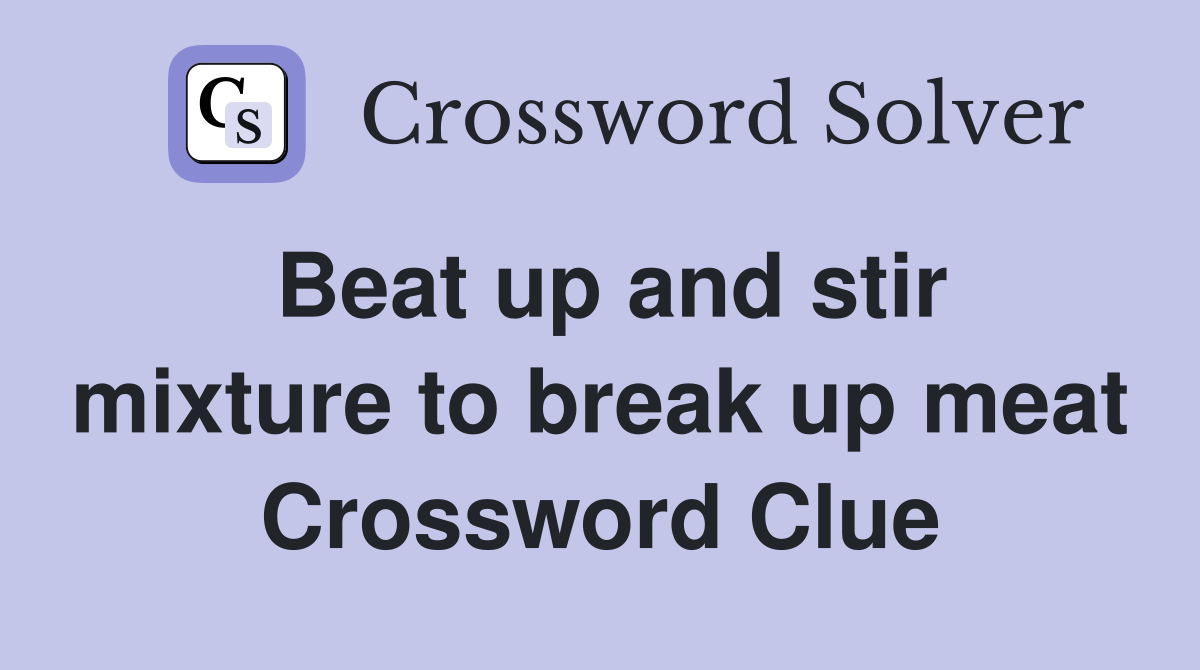 Beat up and stir mixture to break up meat Crossword Clue