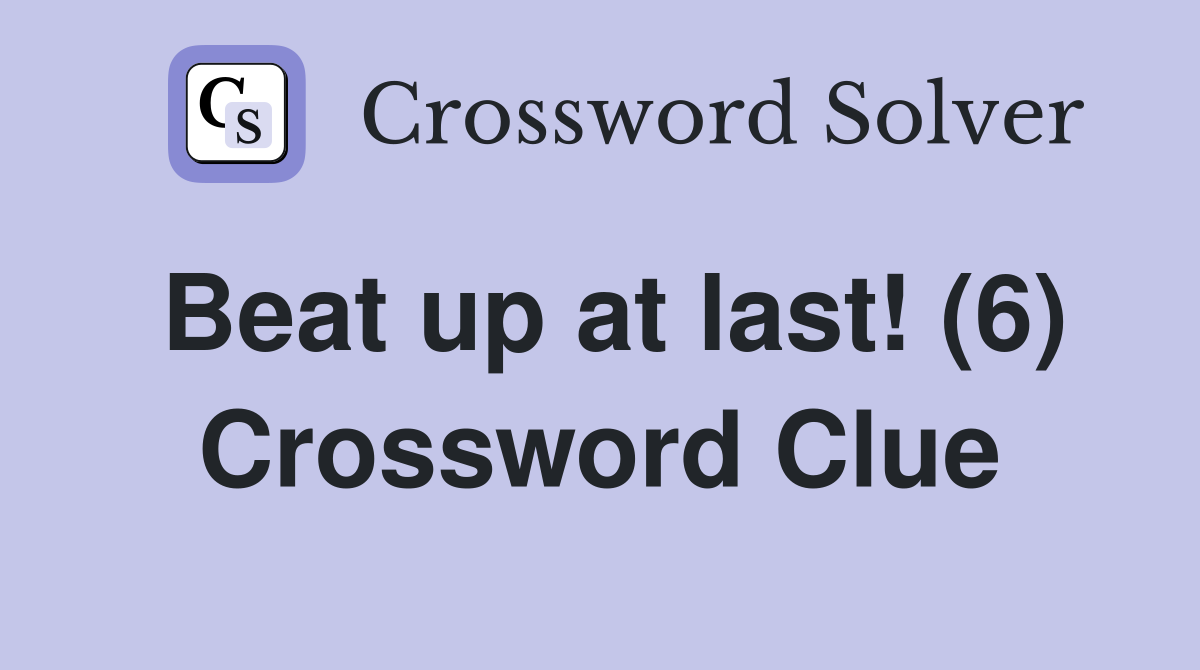 Beat up at last! (6) Crossword Clue