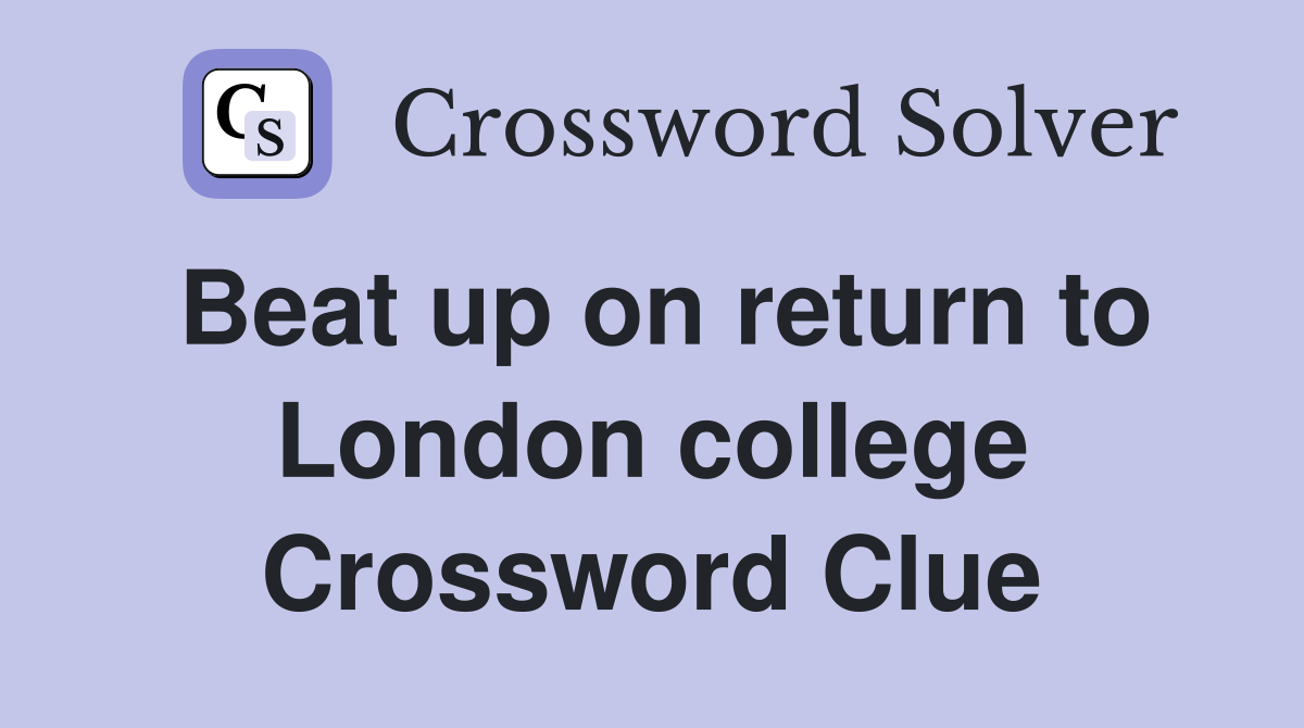 Beat up on return to London college Crossword Clue