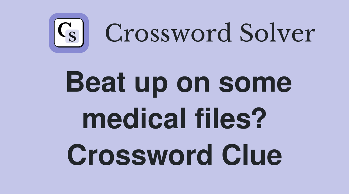 Beat up on some medical files? Crossword Clue