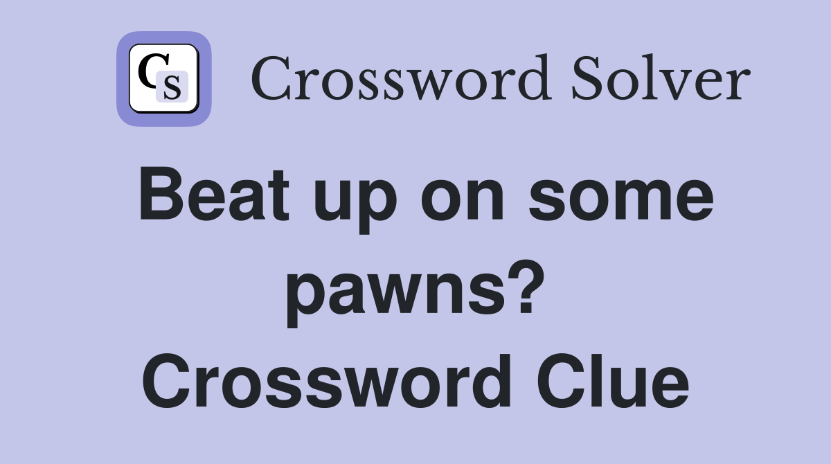 Beat up on some pawns? Crossword Clue