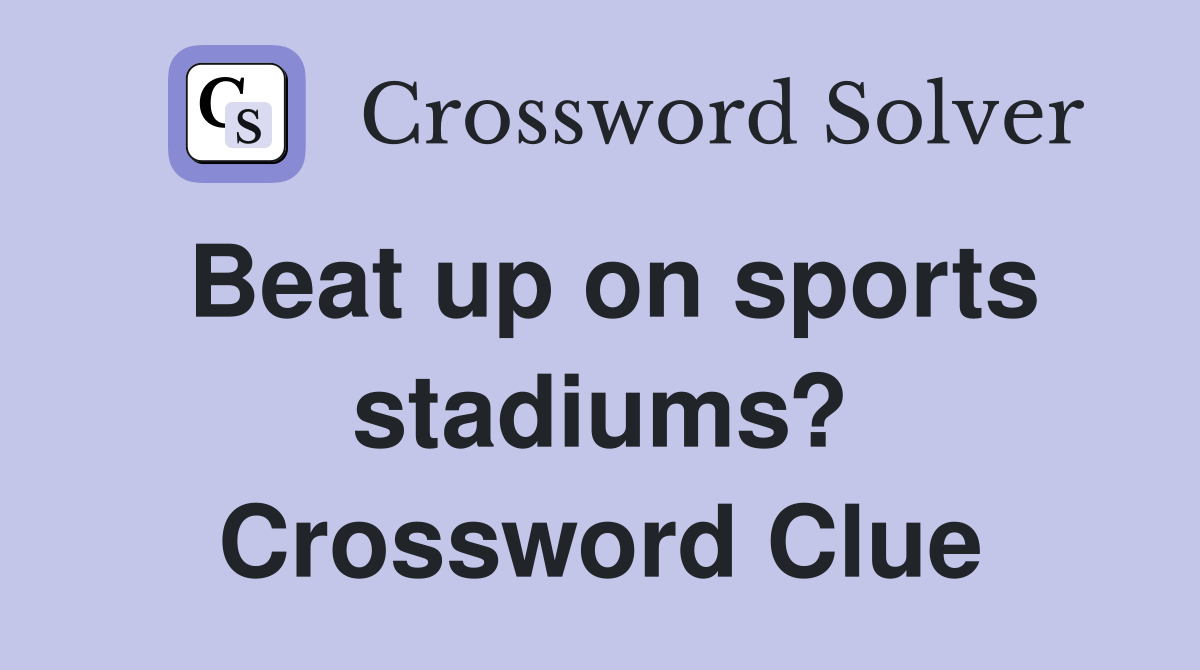 Beat up on sports stadiums? Crossword Clue