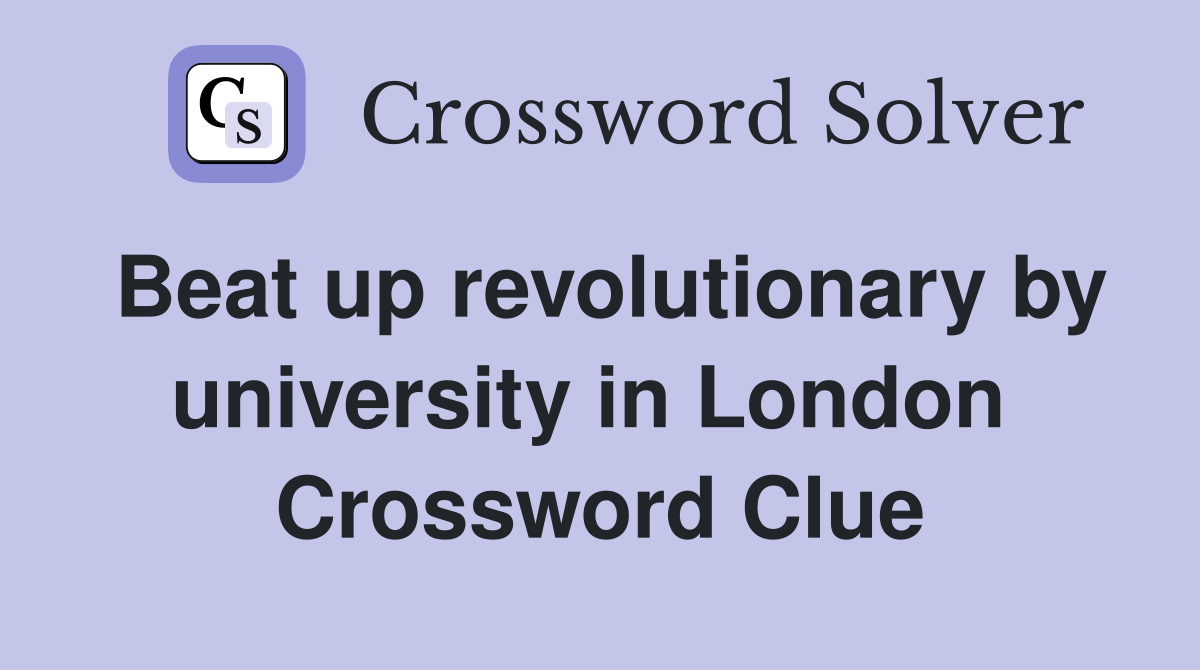 Beat up revolutionary by university in London  Crossword Clue
