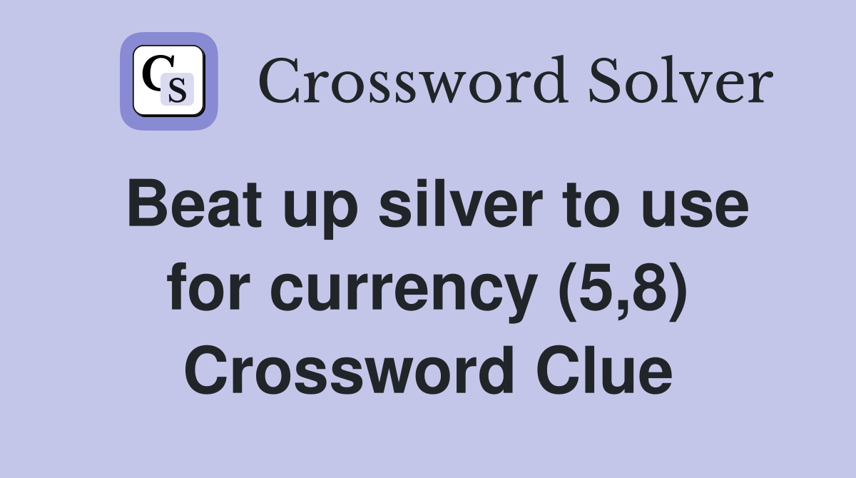 Beat up silver to use for currency (5,8) Crossword Clue
