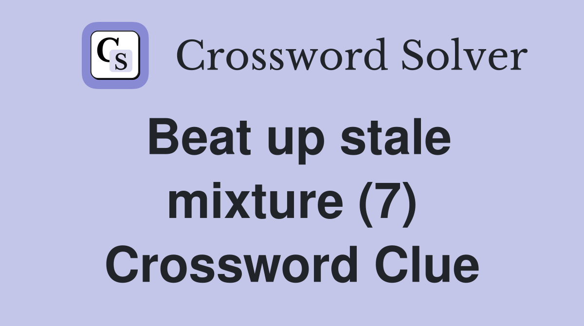 Beat up stale mixture (7) Crossword Clue