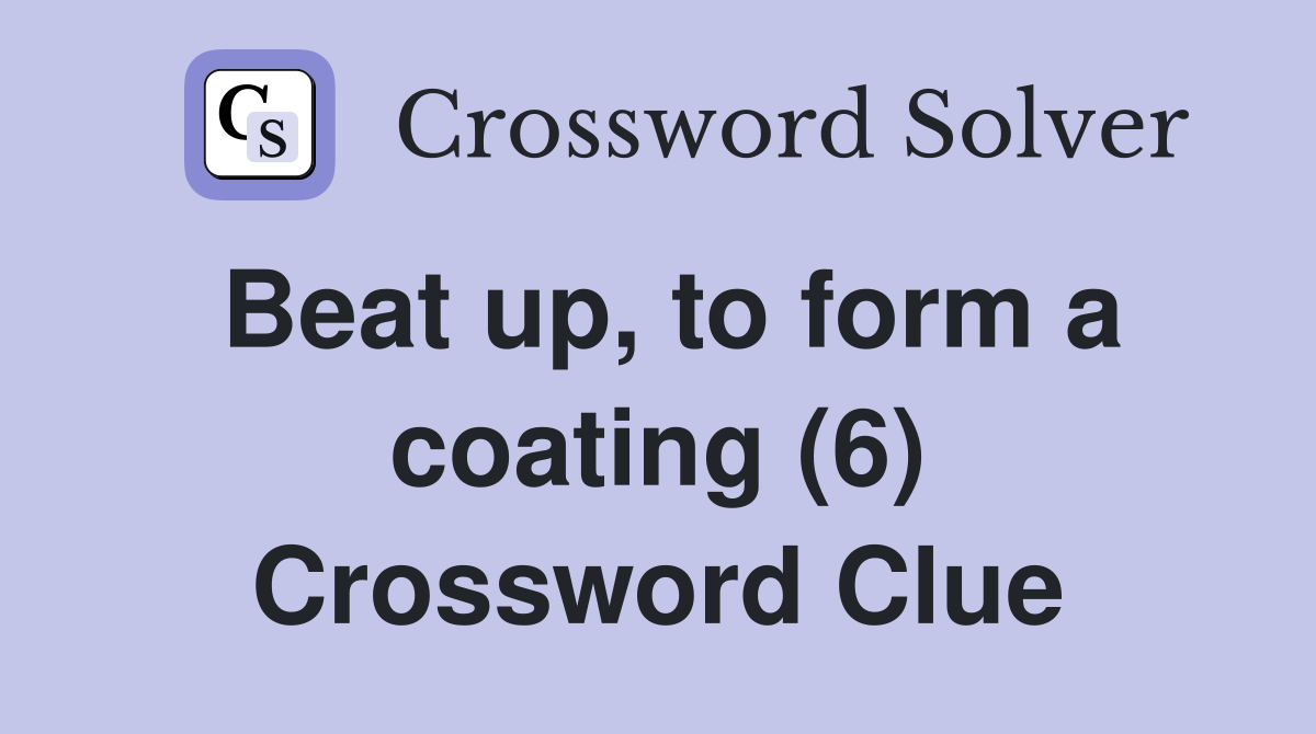 Beat up, to form a coating (6) Crossword Clue