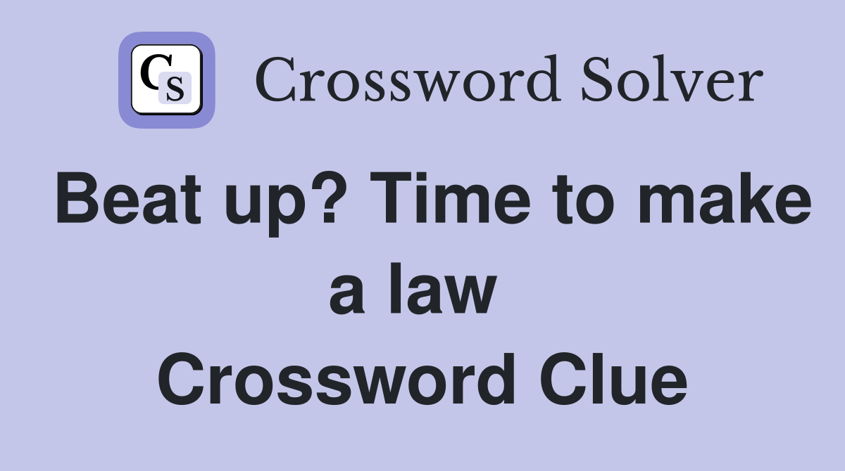 Beat up? Time to make a law  Crossword Clue