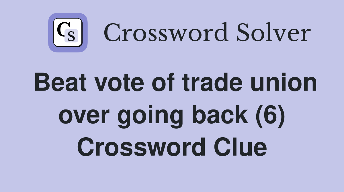 Beat vote of trade union over going back (6) Crossword Clue