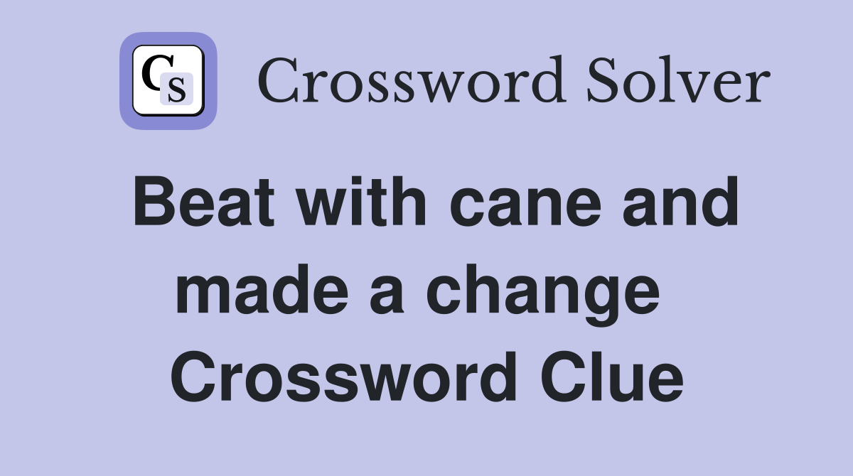 Beat with cane and made a change  Crossword Clue