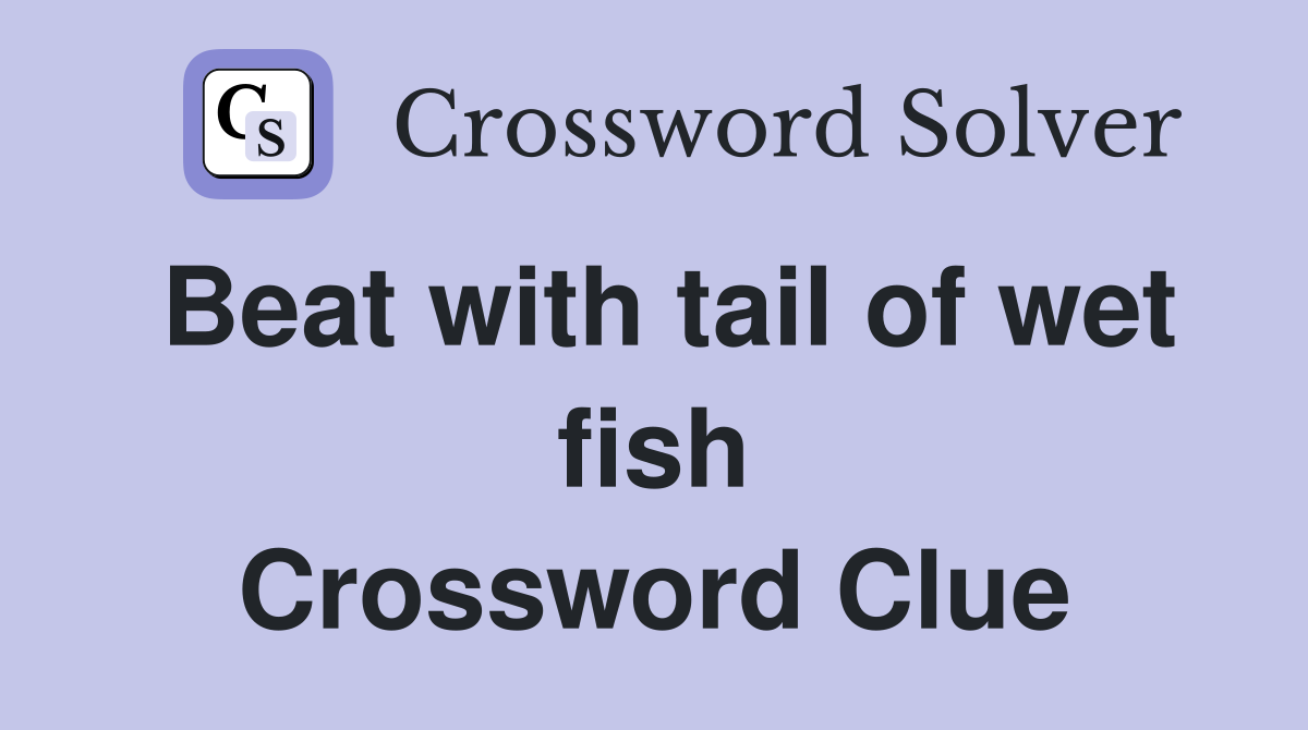 Beat with tail of wet fish Crossword Clue