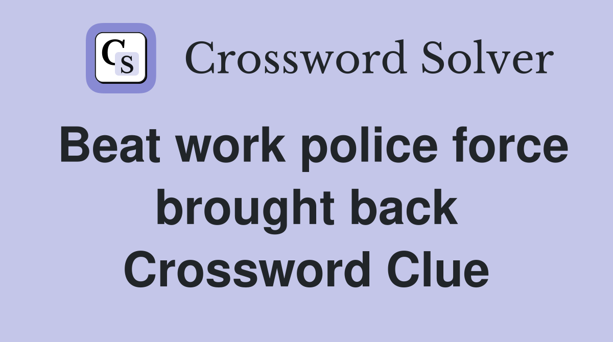 Beat work police force brought back Crossword Clue