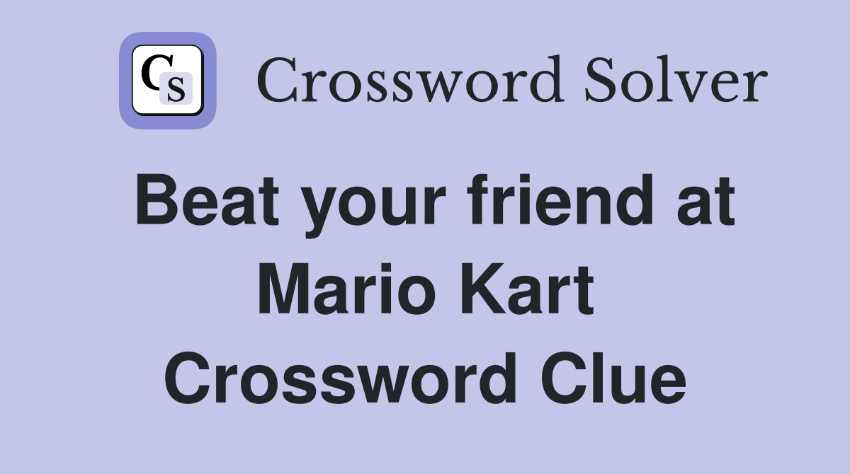 Beat your friend at Mario Kart Crossword Clue