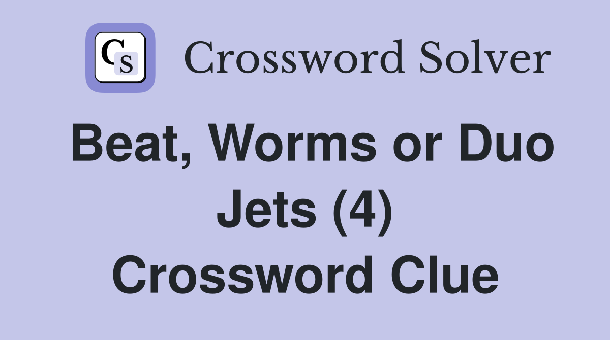 Beat, Worms or Duo Jets (4) Crossword Clue