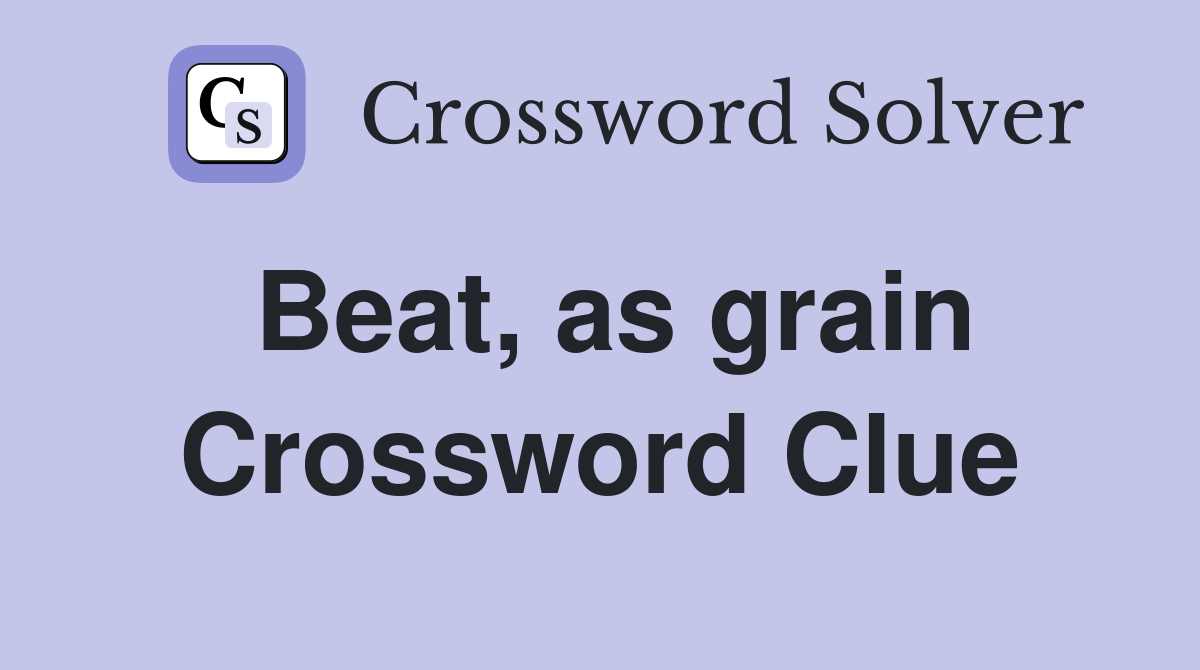 Beat, as grain Crossword Clue