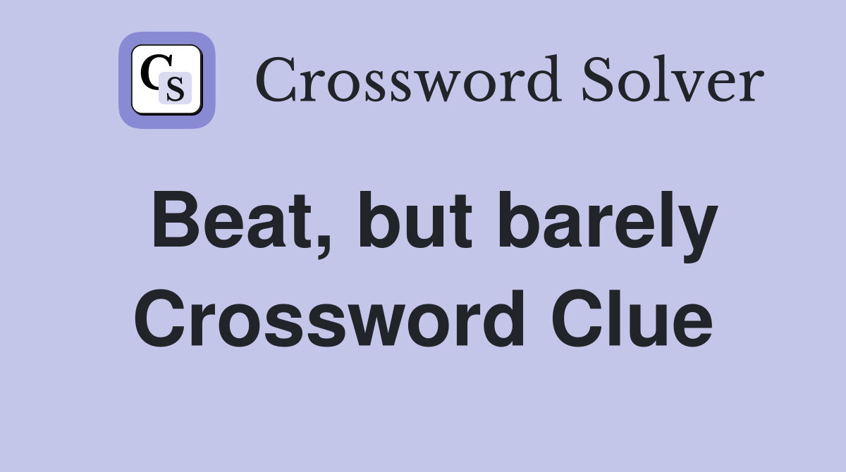 Beat, but barely Crossword Clue