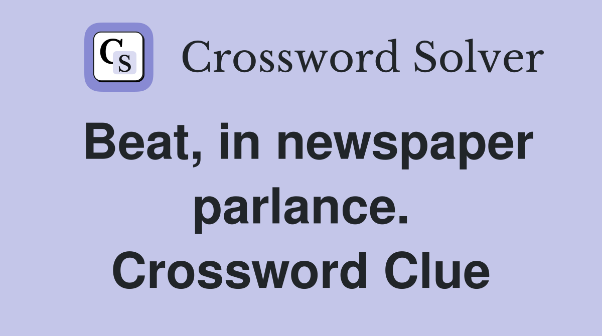 Beat, in newspaper parlance. Crossword Clue