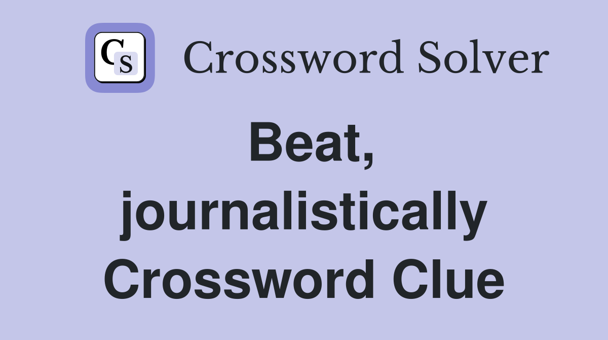 Beat, journalistically Crossword Clue