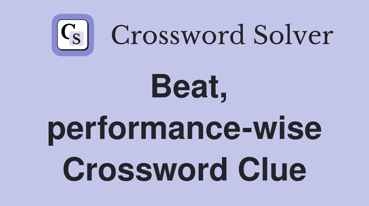 Beat, performance-wise Crossword Clue