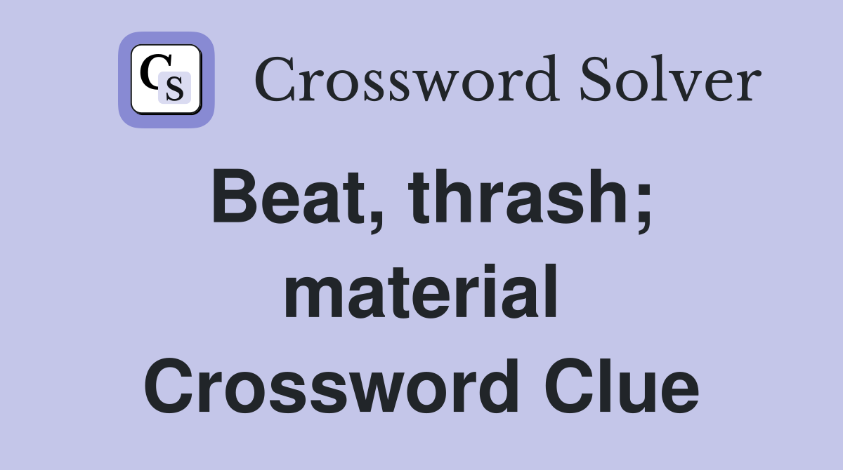 Beat, thrash; material Crossword Clue