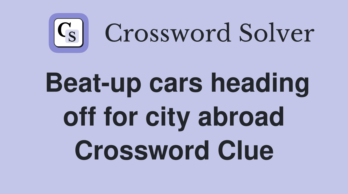 Beat-up cars heading off for city abroad Crossword Clue