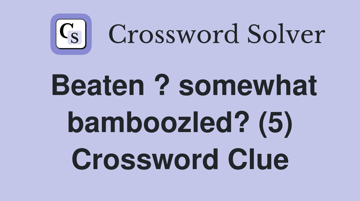 Beaten ? somewhat bamboozled? (5) Crossword Clue