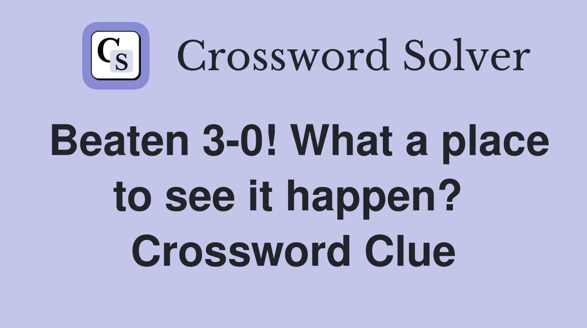 Beaten 3-0! What a place to see it happen?  Crossword Clue