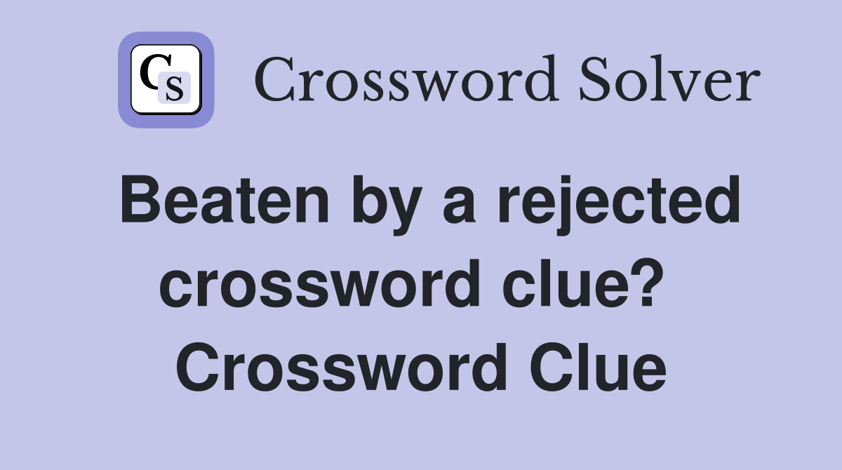 Beaten by a rejected crossword clue?  Crossword Clue